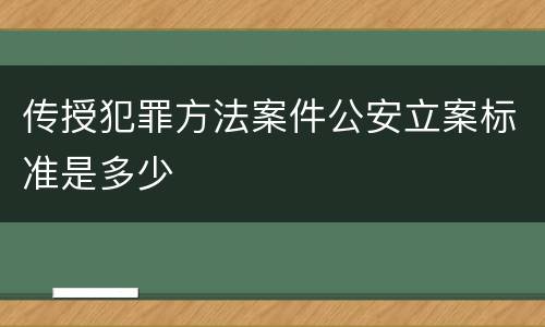 传授犯罪方法案件公安立案标准是多少