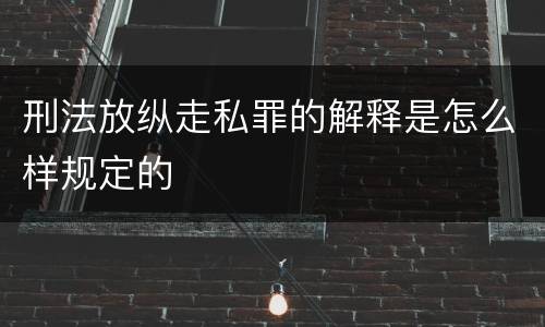 刑法放纵走私罪的解释是怎么样规定的