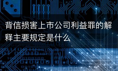 背信损害上市公司利益罪的解释主要规定是什么