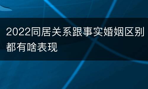 2022同居关系跟事实婚姻区别都有啥表现