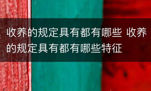 收养的规定具有都有哪些 收养的规定具有都有哪些特征