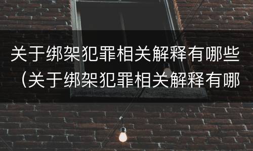 关于绑架犯罪相关解释有哪些（关于绑架犯罪相关解释有哪些法律）