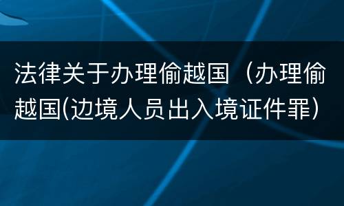 法律关于办理偷越国（办理偷越国(边境人员出入境证件罪）