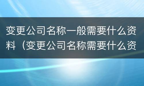 变更公司名称一般需要什么资料（变更公司名称需要什么资料提供给法院）