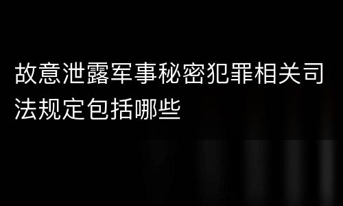 故意泄露军事秘密犯罪相关司法规定包括哪些