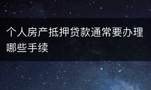 个人房产抵押贷款通常要办理哪些手续