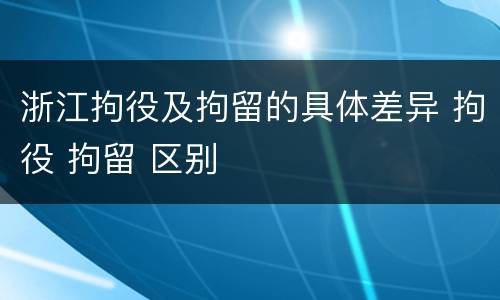 浙江拘役及拘留的具体差异 拘役 拘留 区别