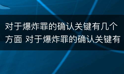 对于爆炸罪的确认关键有几个方面 对于爆炸罪的确认关键有几个方面的问题