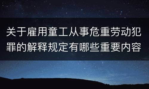 关于雇用童工从事危重劳动犯罪的解释规定有哪些重要内容