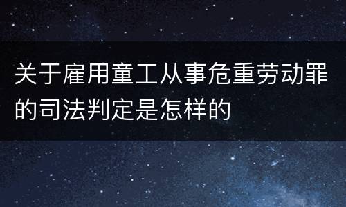 关于雇用童工从事危重劳动罪的司法判定是怎样的