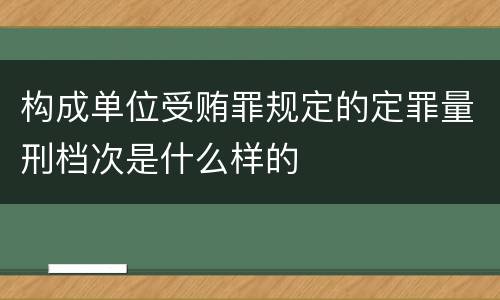 构成单位受贿罪规定的定罪量刑档次是什么样的