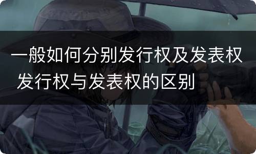 一般如何分别发行权及发表权 发行权与发表权的区别