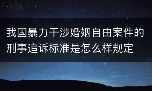 我国暴力干涉婚姻自由案件的刑事追诉标准是怎么样规定