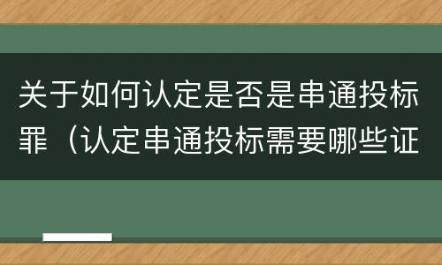 关于如何认定是否是串通投标罪（认定串通投标需要哪些证据）