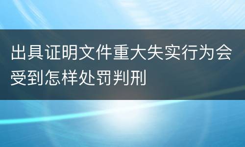 出具证明文件重大失实行为会受到怎样处罚判刑