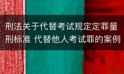 刑法关于代替考试规定定罪量刑标准 代替他人考试罪的案例分析