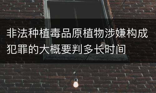 非法种植毒品原植物涉嫌构成犯罪的大概要判多长时间