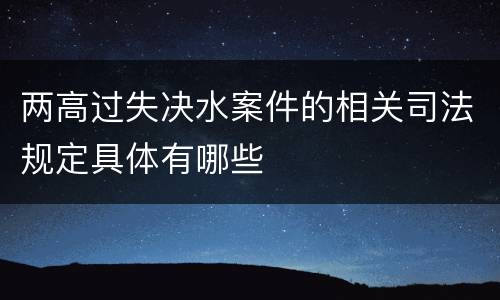 两高过失决水案件的相关司法规定具体有哪些