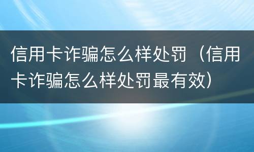 信用卡诈骗怎么样处罚（信用卡诈骗怎么样处罚最有效）