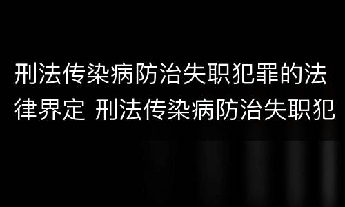 刑法传染病防治失职犯罪的法律界定 刑法传染病防治失职犯罪的法律界定为