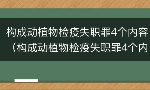 构成动植物检疫失职罪4个内容（构成动植物检疫失职罪4个内容是什么）