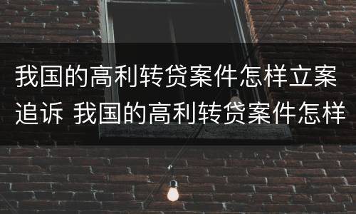 我国的高利转贷案件怎样立案追诉 我国的高利转贷案件怎样立案追诉