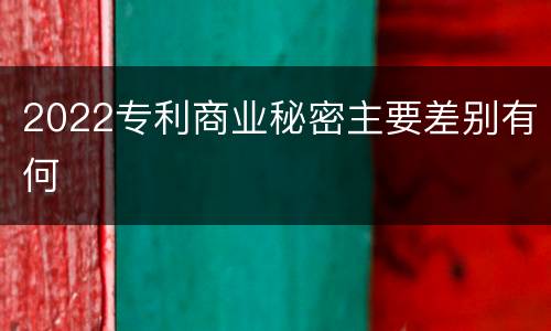 2022专利商业秘密主要差别有何