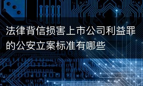 法律背信损害上市公司利益罪的公安立案标准有哪些