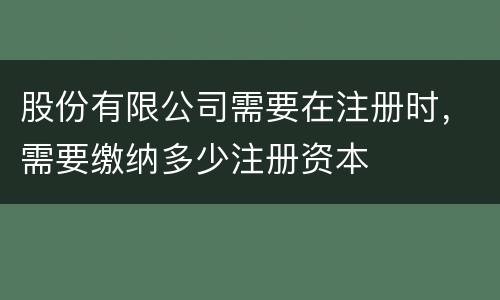 股份有限公司需要在注册时，需要缴纳多少注册资本