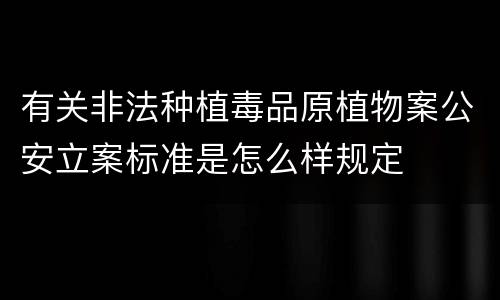 有关非法种植毒品原植物案公安立案标准是怎么样规定