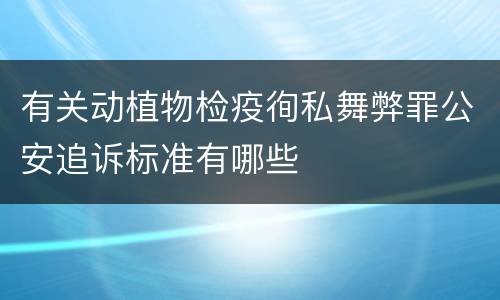 有关动植物检疫徇私舞弊罪公安追诉标准有哪些