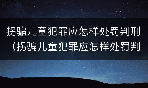 拐骗儿童犯罪应怎样处罚判刑（拐骗儿童犯罪应怎样处罚判刑多少年）