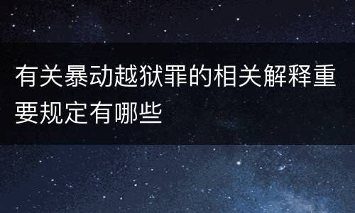 有关暴动越狱罪的相关解释重要规定有哪些