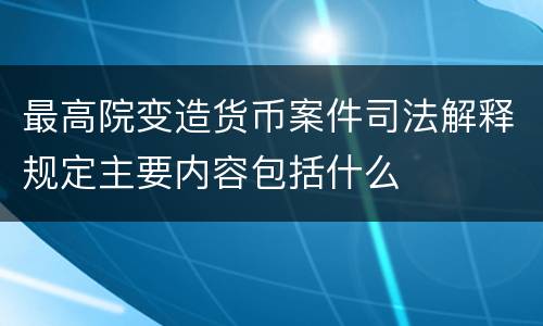 最高院变造货币案件司法解释规定主要内容包括什么