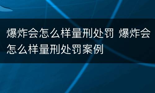 爆炸会怎么样量刑处罚 爆炸会怎么样量刑处罚案例