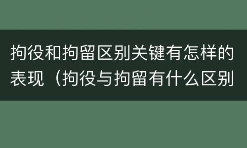 拘役和拘留区别关键有怎样的表现（拘役与拘留有什么区别）