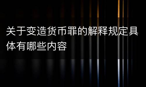 关于变造货币罪的解释规定具体有哪些内容