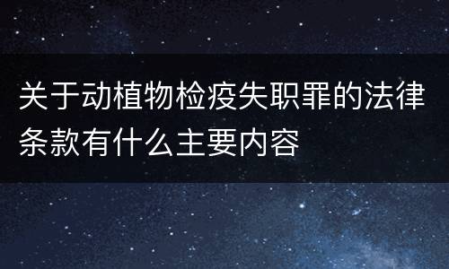 关于动植物检疫失职罪的法律条款有什么主要内容