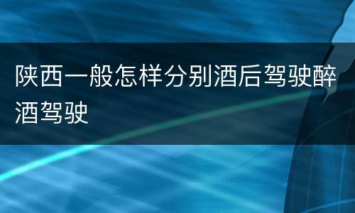 陕西一般怎样分别酒后驾驶醉酒驾驶