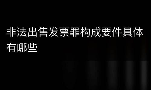 非法出售发票罪构成要件具体有哪些