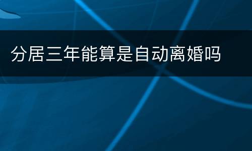 分居三年能算是自动离婚吗