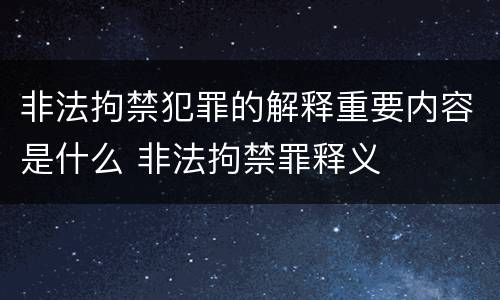 非法拘禁犯罪的解释重要内容是什么 非法拘禁罪释义