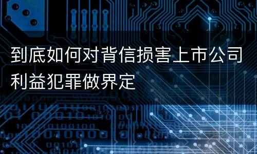 到底如何对背信损害上市公司利益犯罪做界定