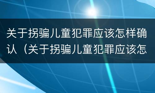 关于拐骗儿童犯罪应该怎样确认（关于拐骗儿童犯罪应该怎样确认责任）