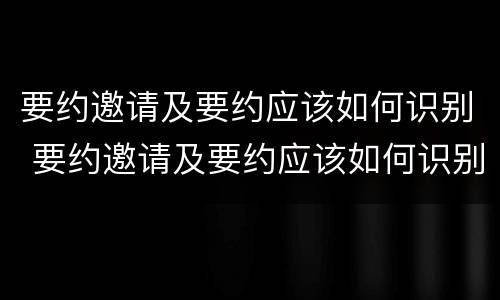 要约邀请及要约应该如何识别 要约邀请及要约应该如何识别出来