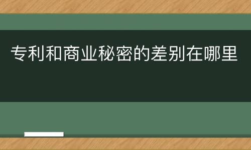 专利和商业秘密的差别在哪里