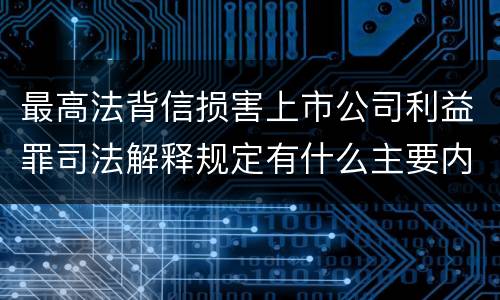 最高法背信损害上市公司利益罪司法解释规定有什么主要内容