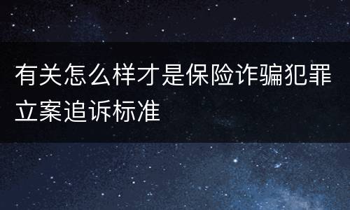 有关怎么样才是保险诈骗犯罪立案追诉标准