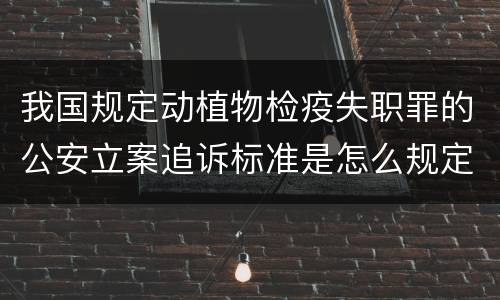 我国规定动植物检疫失职罪的公安立案追诉标准是怎么规定