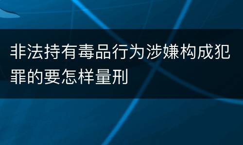 非法持有毒品行为涉嫌构成犯罪的要怎样量刑